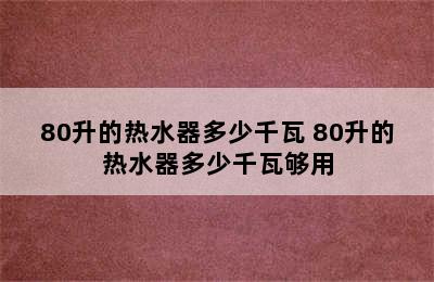 80升的热水器多少千瓦 80升的热水器多少千瓦够用